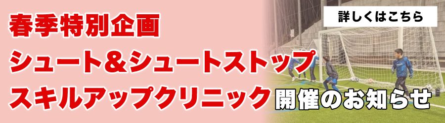 春季特別企画 シュート＆シュートストップ スキルアップクリニック開催のお知らせ30104